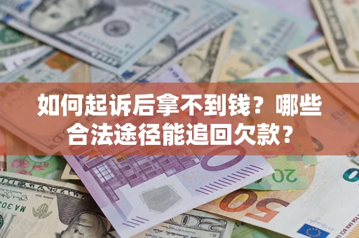 济南如何起诉后拿不到钱？哪些合法途径能追回欠款？