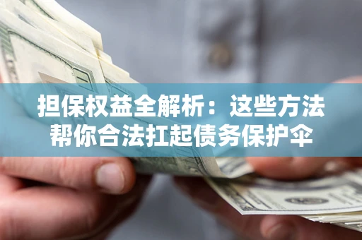 济南担保权益全解析：这些方法帮你合法扛起债务保护伞