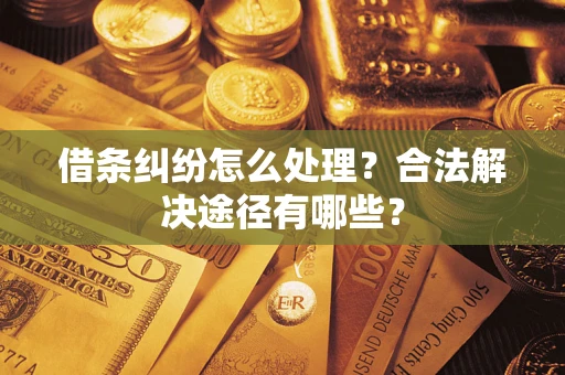 济南借条纠纷怎么处理？合法解决途径有哪些？