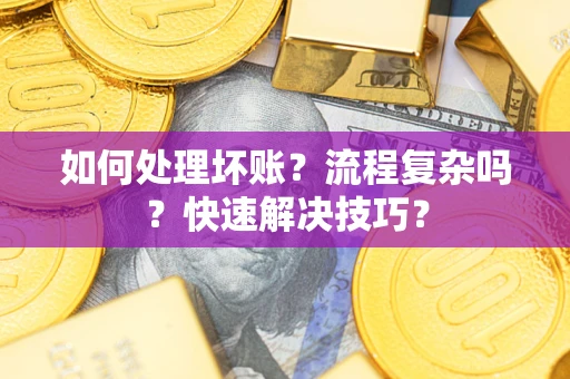 济南如何处理坏账？流程复杂吗？快速解决技巧？