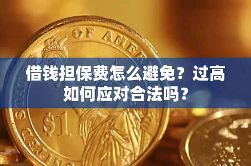 济南借钱担保费怎么避免？过高如何应对合法吗？