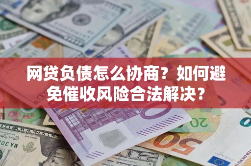 济南网贷负债怎么协商？如何避免催收风险合法解决？