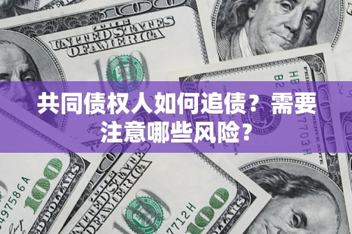 济南共同债权人如何追债？需要注意哪些风险？