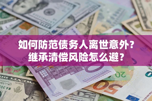 济南如何防范债务人离世意外？继承清偿风险怎么避？