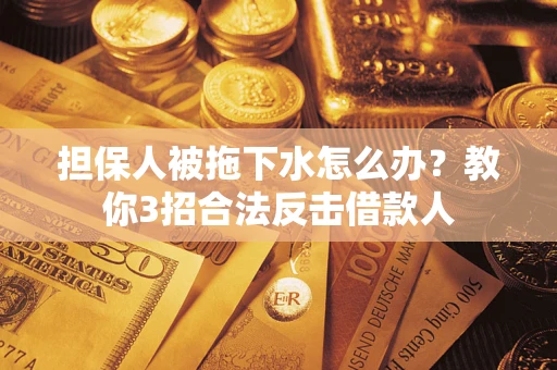 济南担保人被拖下水怎么办？教你3招合法反击借款人