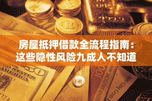 济南房屋抵押借款全流程指南：这些隐性风险九成人不知道