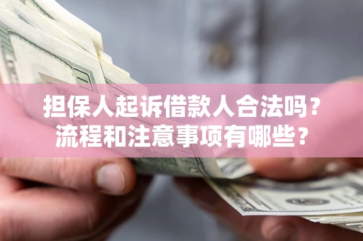 济南担保人起诉借款人合法吗？流程和注意事项有哪些？