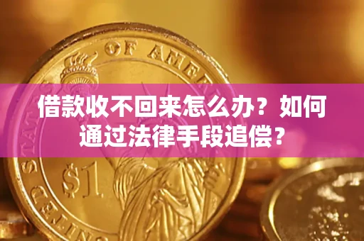 济南借款收不回来怎么办？如何通过法律手段追偿？