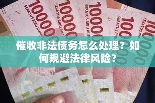 济南催收非法债务怎么处理？如何规避法律风险？