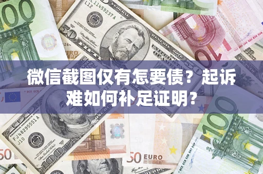 济南微信截图仅有怎要债？起诉难如何补足证明？