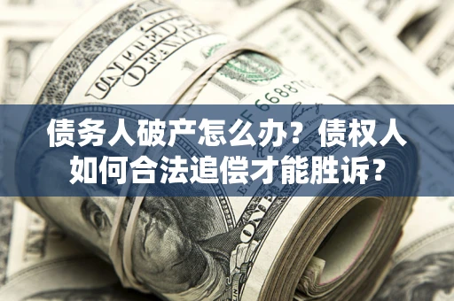 济南债务人破产怎么办？债权人如何合法追偿才能胜诉？
