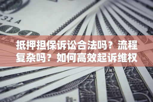 济南抵押担保诉讼合法吗？流程复杂吗？如何高效起诉维权？