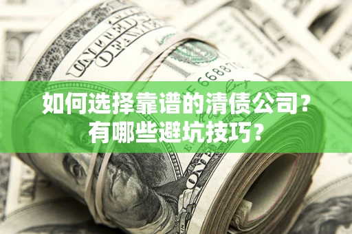 济南如何选择靠谱的清债公司？有哪些避坑技巧？