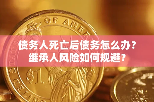 济南债务人死亡后债务怎么办？继承人风险如何规避？