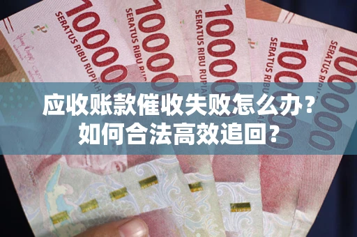 济南应收账款催收失败怎么办？如何合法高效追回？
