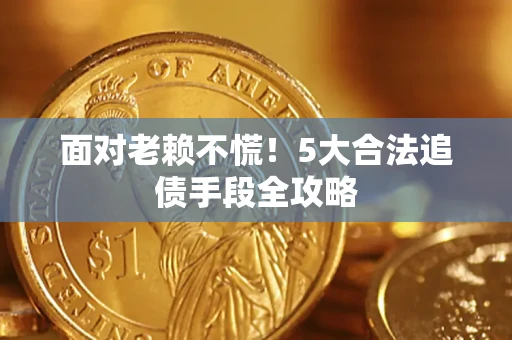 济南面对老赖不慌！5大合法追债手段全攻略