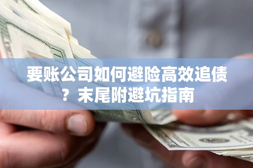 济南要账公司如何避险高效追债？末尾附避坑指南