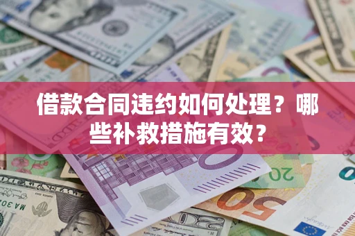 济南借款合同违约如何处理？哪些补救措施有效？