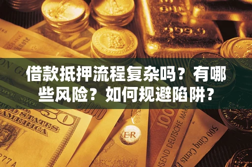 济南借款抵押流程复杂吗？有哪些风险？如何规避陷阱？