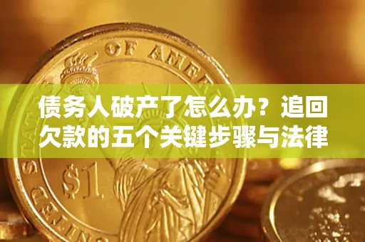济南债务人破产了怎么办？追回欠款的五个关键步骤与法律策略