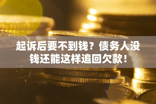 济南起诉后要不到钱？债务人没钱还能这样追回欠款！