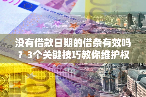 济南没有借款日期的借条有效吗？3个关键技巧教你维护权益