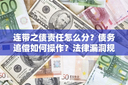 济南连带之债责任怎么分？债务追偿如何操作？法律漏洞规避指南