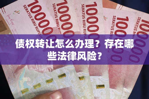 济南债权转让怎么办理？存在哪些法律风险？