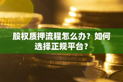 济南股权质押流程怎么办？如何选择正规平台？