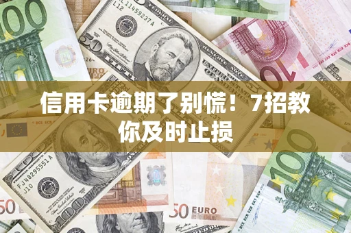 济南信用卡逾期了别慌！7招教你及时止损