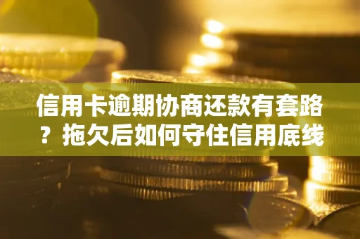 济南信用卡逾期协商还款有套路？拖欠后如何守住信用底线？