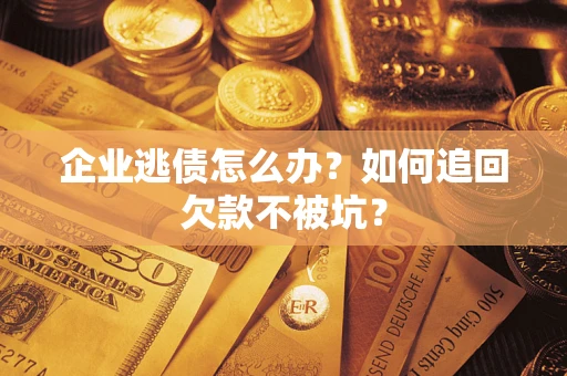 济南企业逃债怎么办？如何追回欠款不被坑？