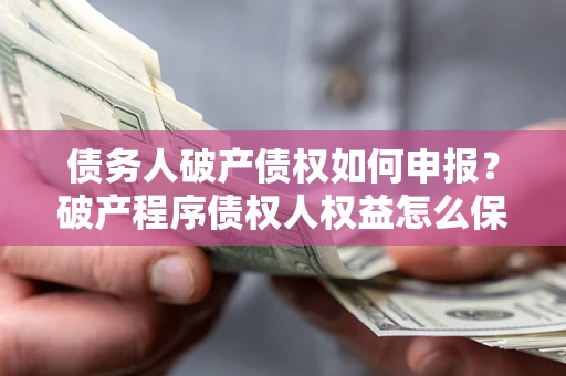 济南债务人破产债权如何申报？破产程序债权人权益怎么保障？