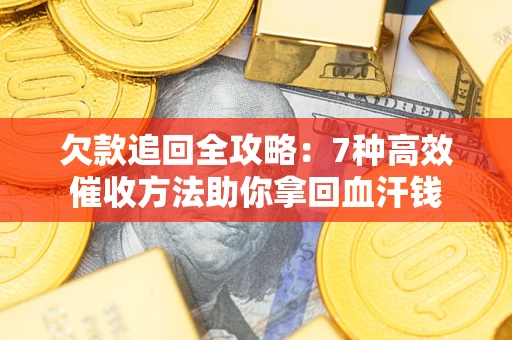 济南欠款追回全攻略：7种高效催收方法助你拿回血汗钱