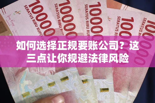 济南如何选择正规要账公司？这三点让你规避法律风险