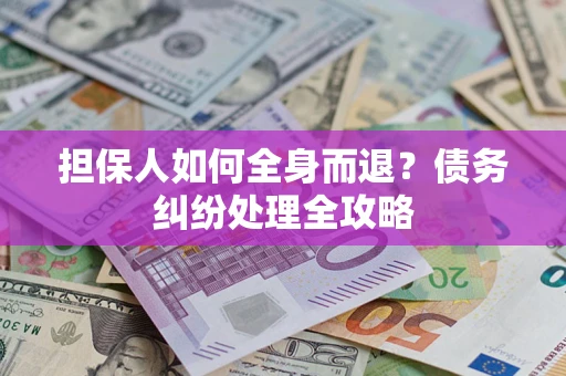 济南担保人如何全身而退？债务纠纷处理全攻略