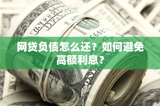 济南网贷负债怎么还？如何避免高额利息？