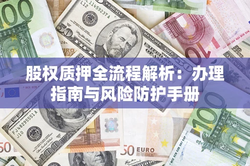 济南股权质押全流程解析：办理指南与风险防护手册