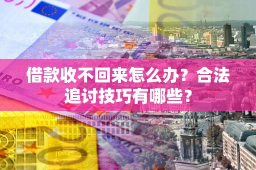 济南借款收不回来怎么办？合法追讨技巧有哪些？