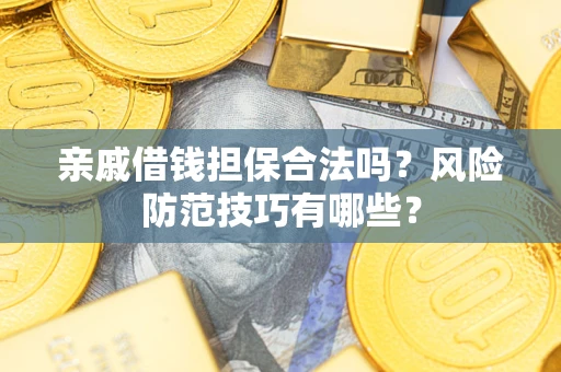 济南亲戚借钱担保合法吗？风险防范技巧有哪些？