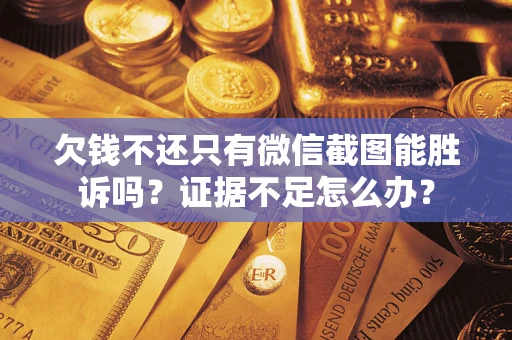济南欠钱不还只有微信截图能胜诉吗？证据不足怎么办？