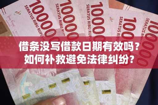 济南借条没写借款日期有效吗？如何补救避免法律纠纷？
