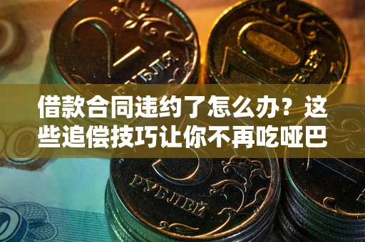 济南借款合同违约了怎么办？这些追偿技巧让你不再吃哑巴亏