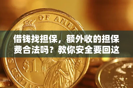 济南借钱找担保，额外收的担保费合法吗？教你安全要回这笔钱