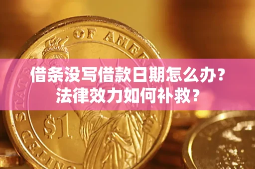 济南借条没写借款日期怎么办？法律效力如何补救？