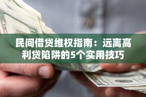 济南民间借贷维权指南：远离高利贷陷阱的5个实用技巧
