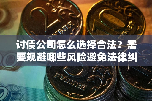 济南讨债公司怎么选择合法?需要规避哪些风险避免法律纠纷? 济南讨债公司怎么选择合法?需要规避哪些风险避免法律纠纷?