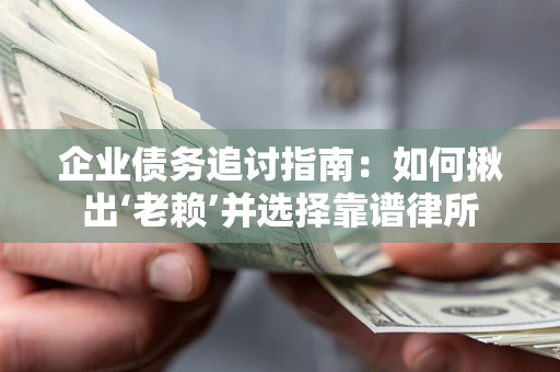 济南企业债务追讨指南：如何揪出‘老赖’并选择靠谱律所