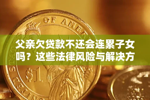 济南父亲欠贷款不还会连累子女吗？这些法律风险与解决方法要早知道！