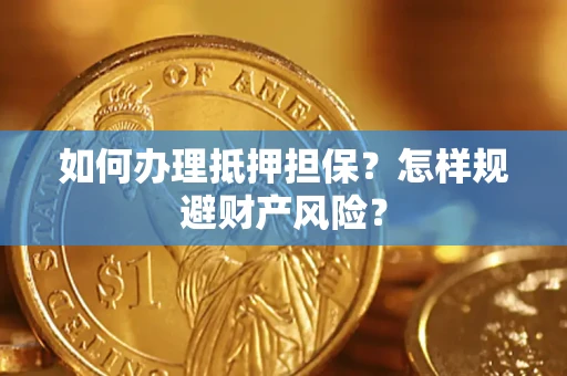 济南如何办理抵押担保？怎样规避财产风险？